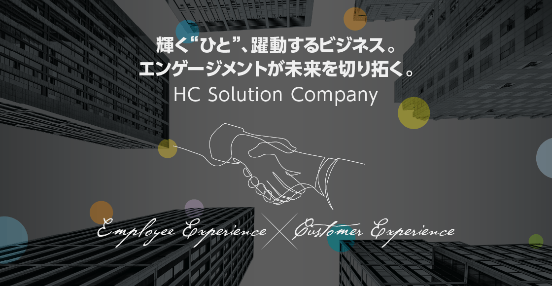 輝く“ひと”、躍動するビジネス。エンゲージメントが未来を切り拓く。HC Solution Company [Employee Experience×Customer Experience]